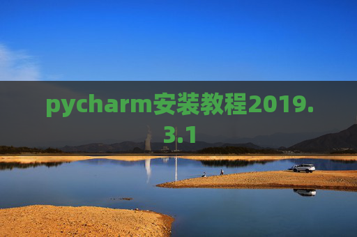 pycharm安装教程2019.3.1 pycharm安装教程2019.3.1